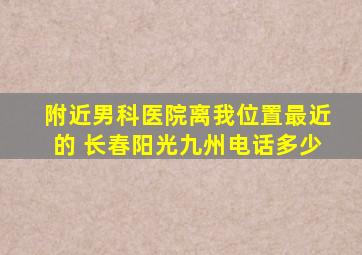 附近男科医院离我位置最近的 长春阳光九州电话多少